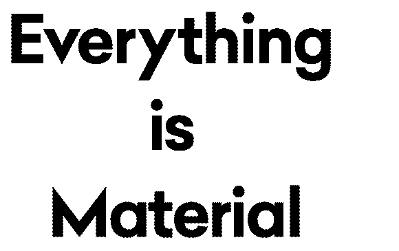 Everything Is Material